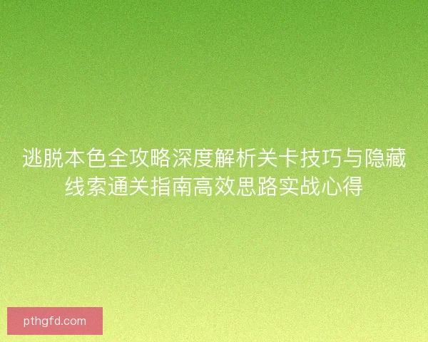 逃脱本色全攻略深度解析关卡技巧与隐藏线索通关指南高效思路实战心得