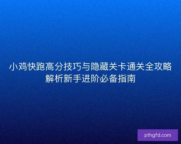 小鸡快跑高分技巧与隐藏关卡通关全攻略解析新手进阶必备指南 小鸡快跑高分技巧与隐藏关卡通关全攻略解析新手进阶必备指南